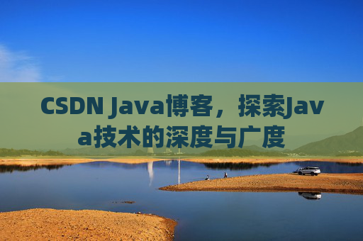 CSDN Java博客，探索Java技术的深度与广度