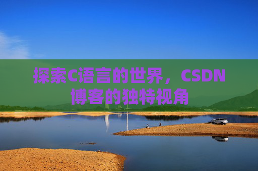 探索C语言的世界，CSDN博客的独特视角